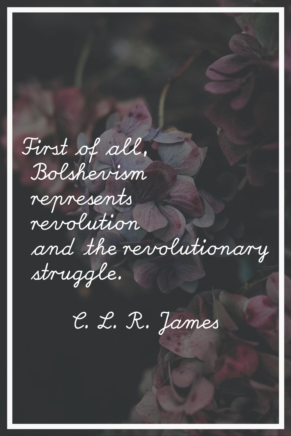 First of all, Bolshevism represents revolution and the revolutionary struggle.