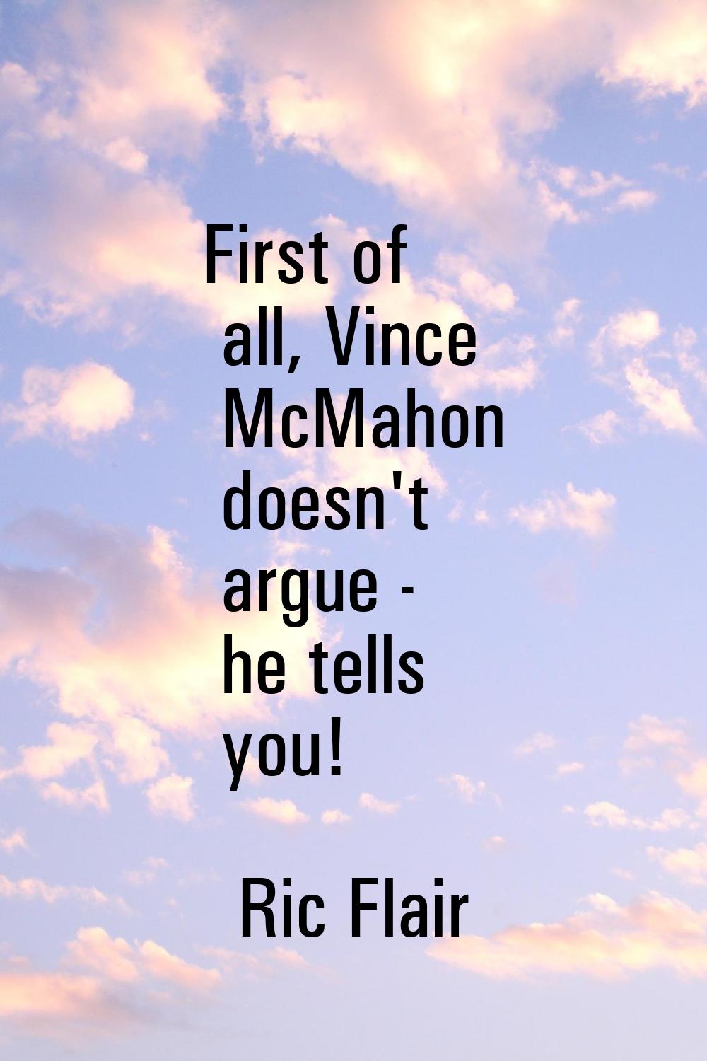 First of all, Vince McMahon doesn't argue - he tells you!