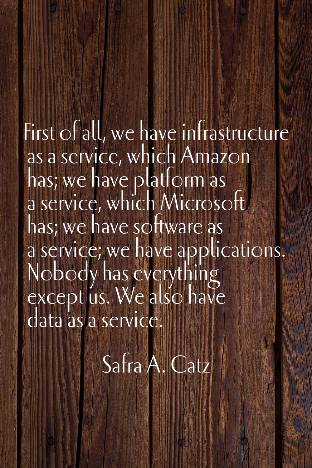 First of all, we have infrastructure as a service, which Amazon has; we have platform as a service,
