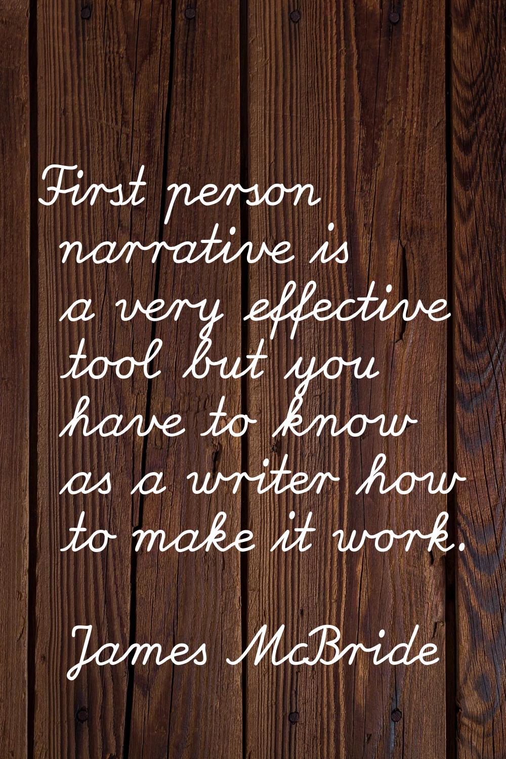 First person narrative is a very effective tool but you have to know as a writer how to make it wor