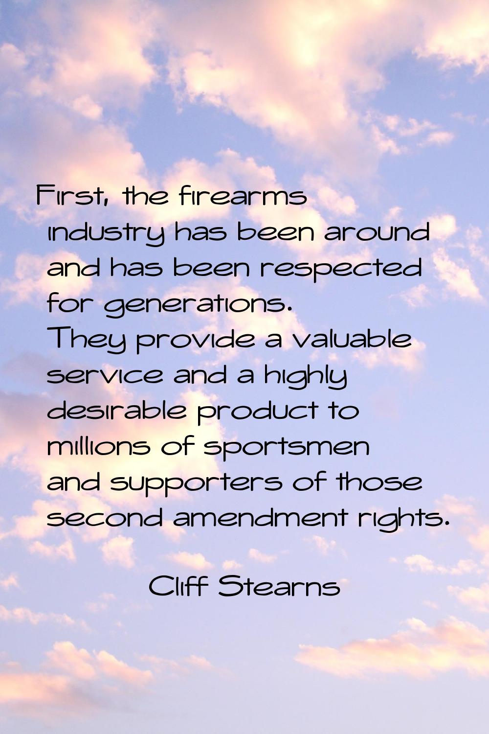 First, the firearms industry has been around and has been respected for generations. They provide a