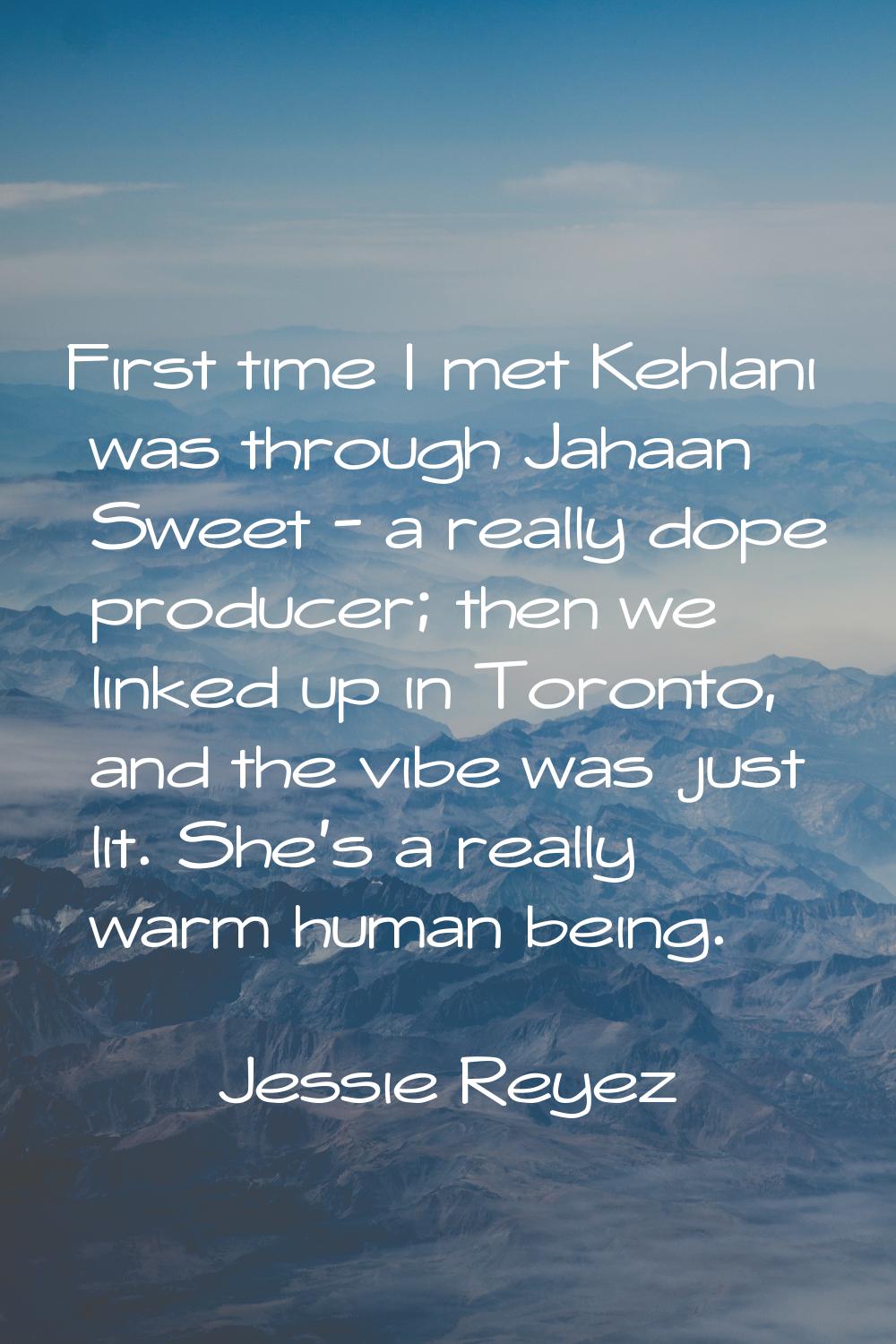 First time I met Kehlani was through Jahaan Sweet - a really dope producer; then we linked up in To