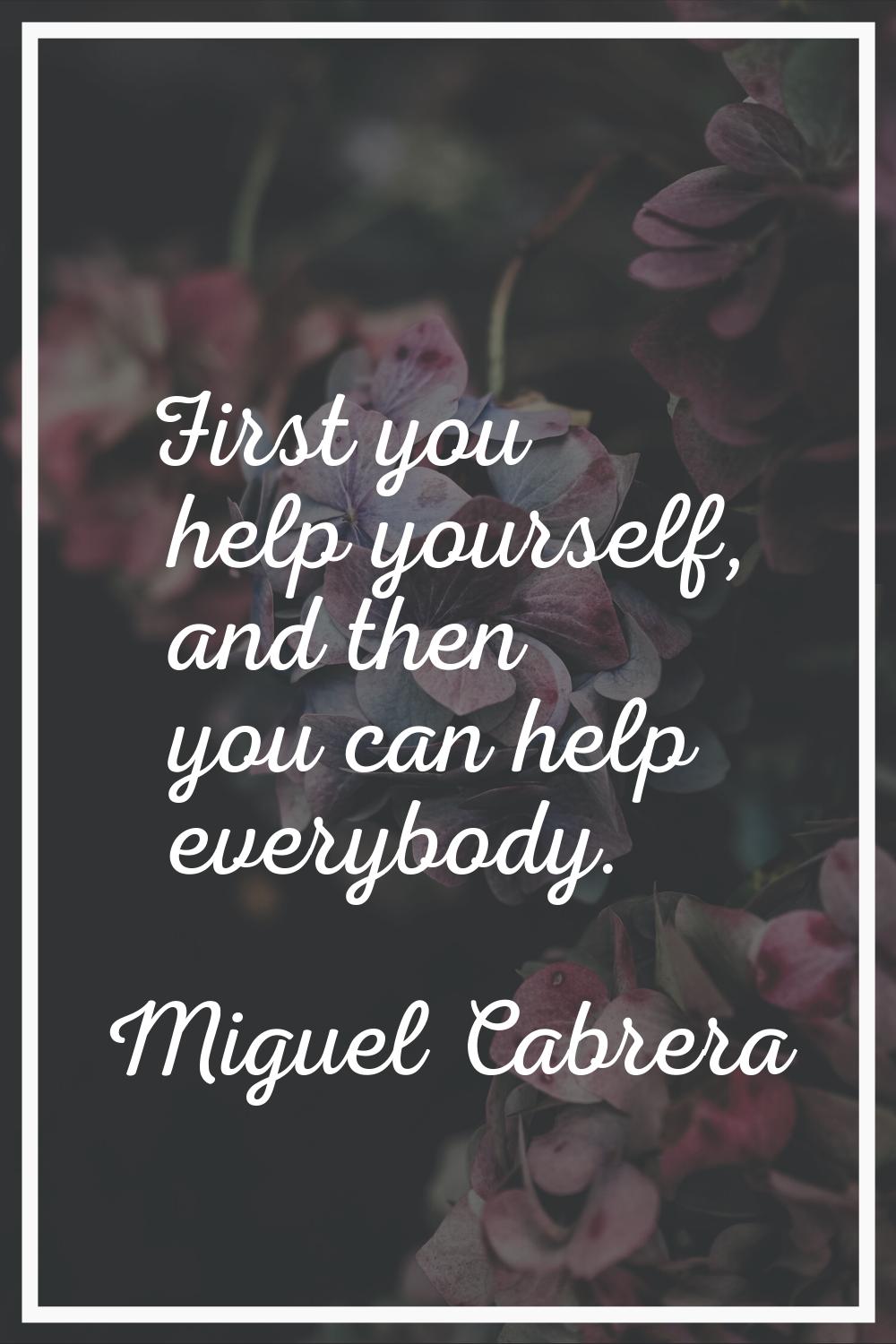 First you help yourself, and then you can help everybody.
