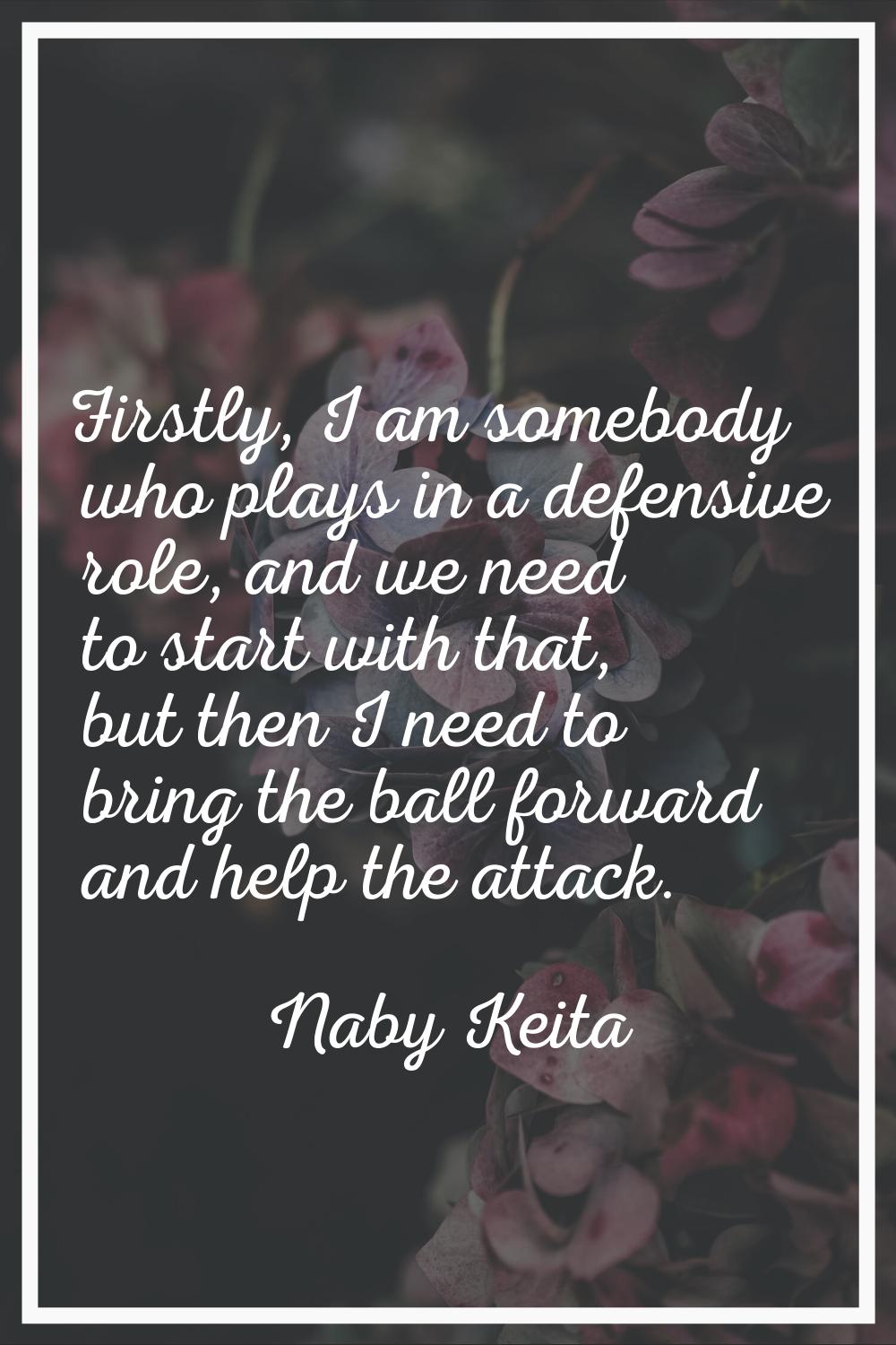 Firstly, I am somebody who plays in a defensive role, and we need to start with that, but then I ne