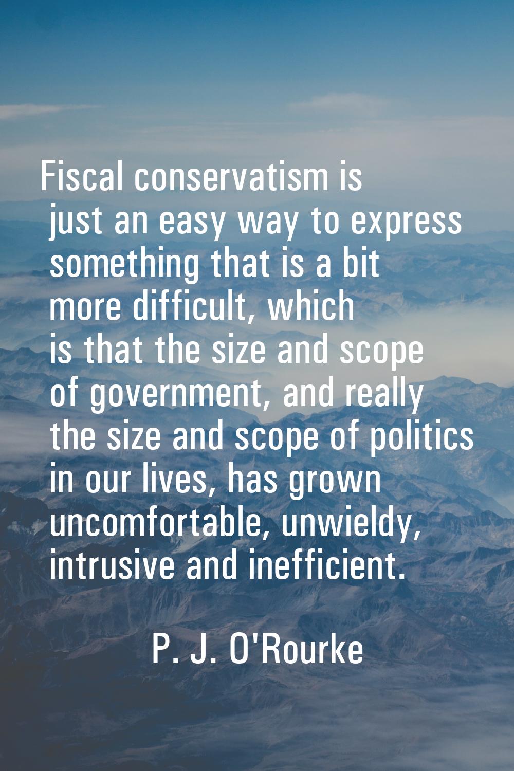 Fiscal conservatism is just an easy way to express something that is a bit more difficult, which is
