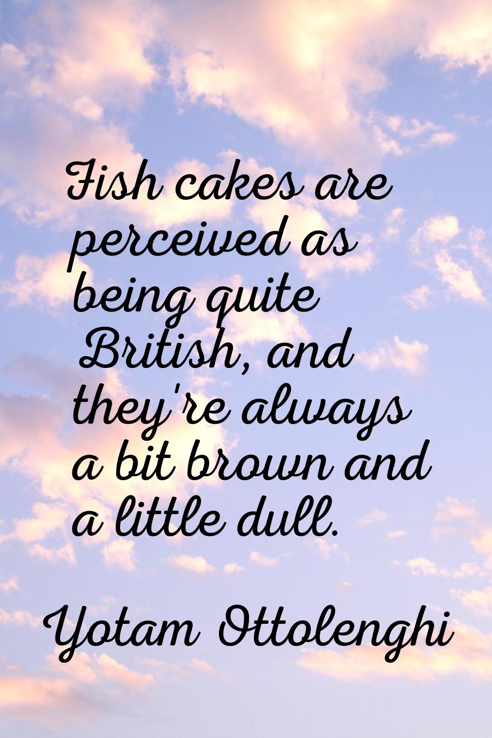 Fish cakes are perceived as being quite British, and they're always a bit brown and a little dull.