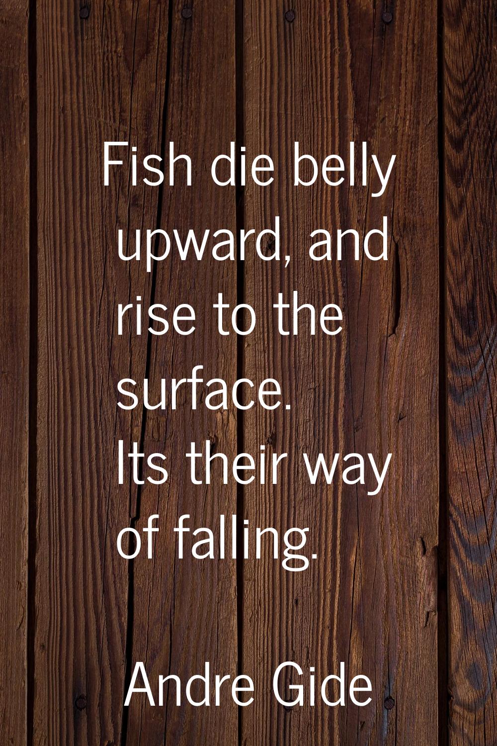 Fish die belly upward, and rise to the surface. Its their way of falling.