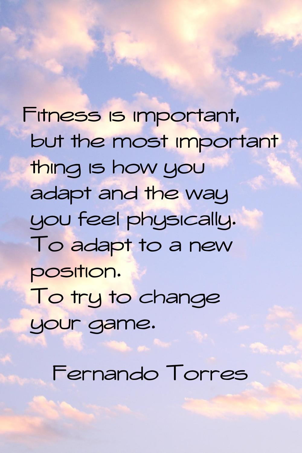 Fitness is important, but the most important thing is how you adapt and the way you feel physically