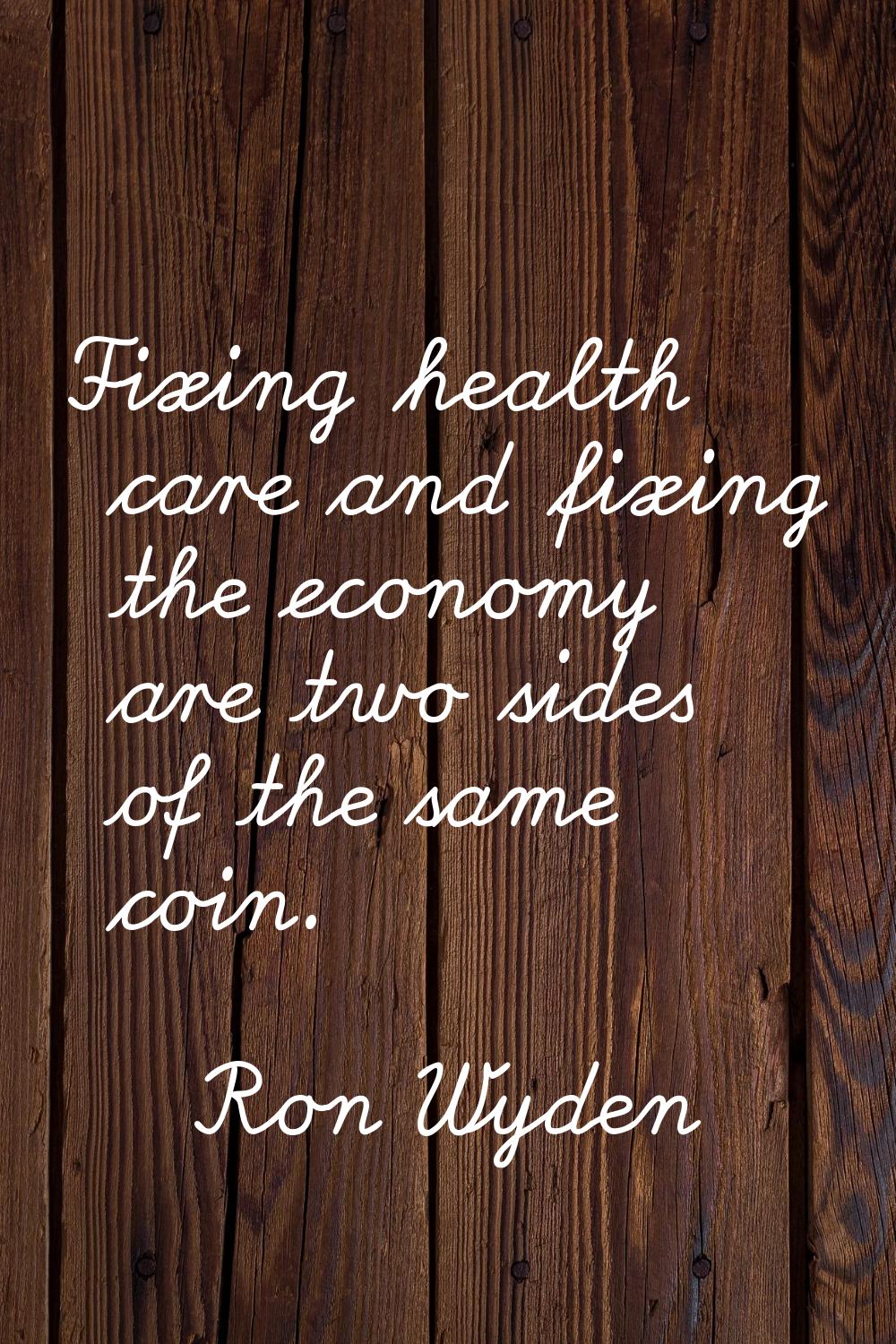 Fixing health care and fixing the economy are two sides of the same coin.