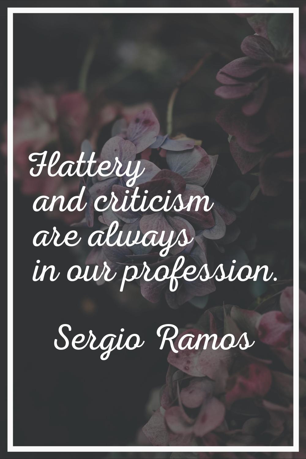 Flattery and criticism are always in our profession.