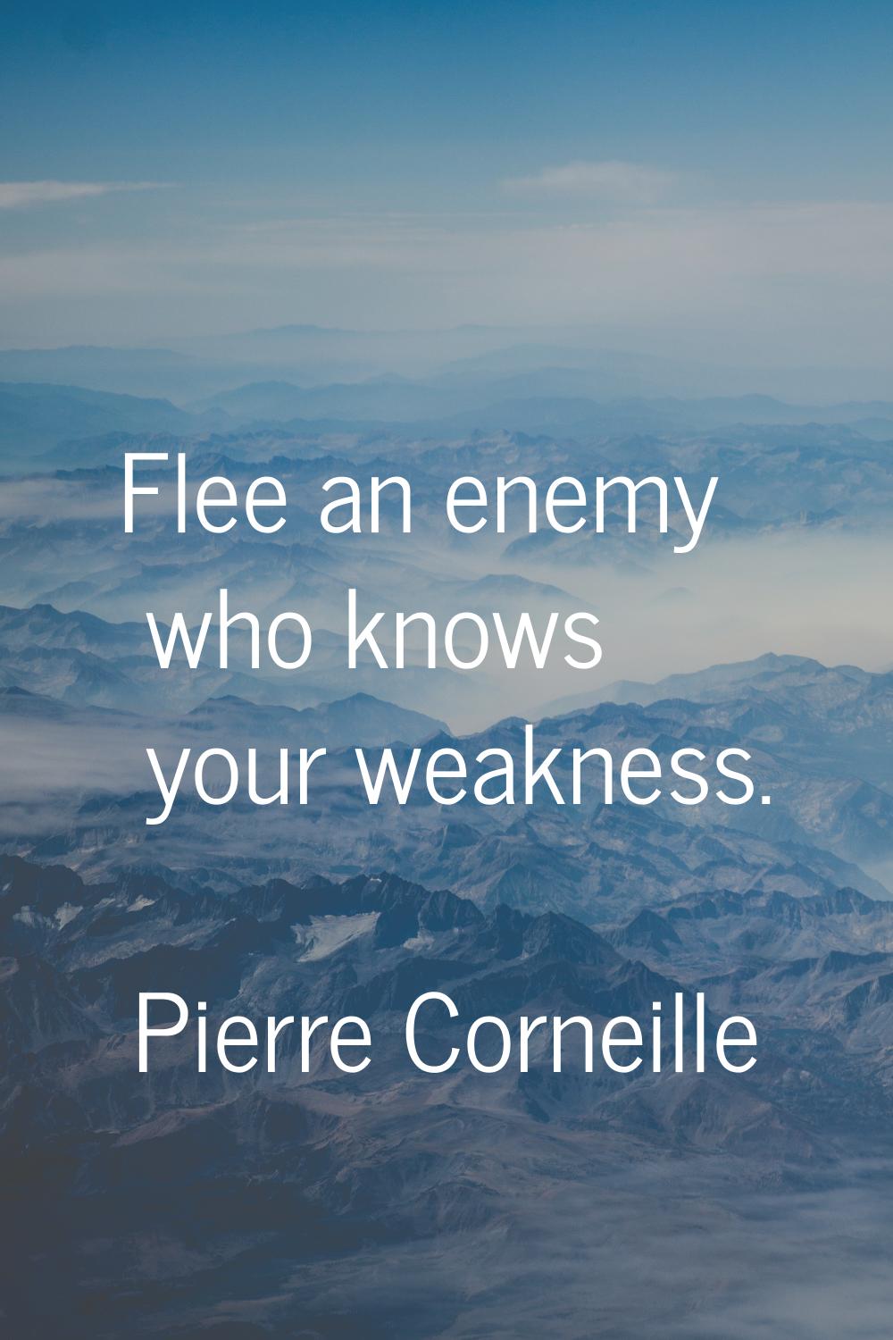 Flee an enemy who knows your weakness.