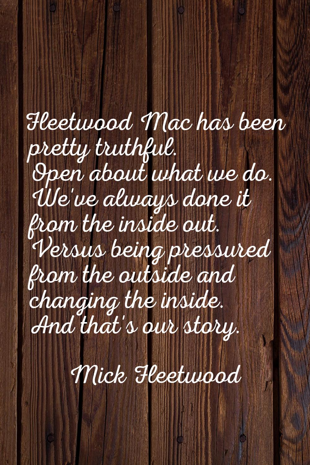 Fleetwood Mac has been pretty truthful. Open about what we do. We've always done it from the inside