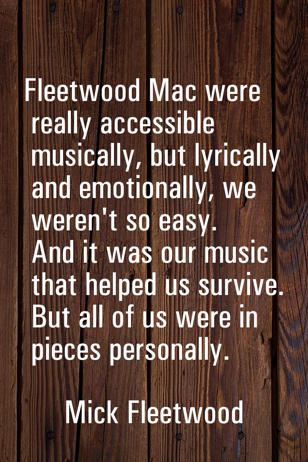 Fleetwood Mac were really accessible musically, but lyrically and emotionally, we weren't so easy. 