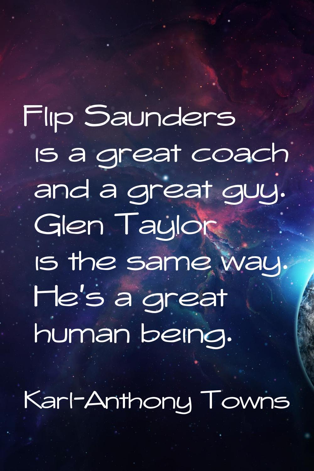 Flip Saunders is a great coach and a great guy. Glen Taylor is the same way. He's a great human bei