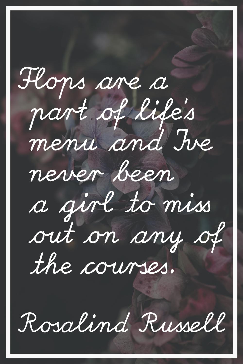 Flops are a part of life's menu and I've never been a girl to miss out on any of the courses.