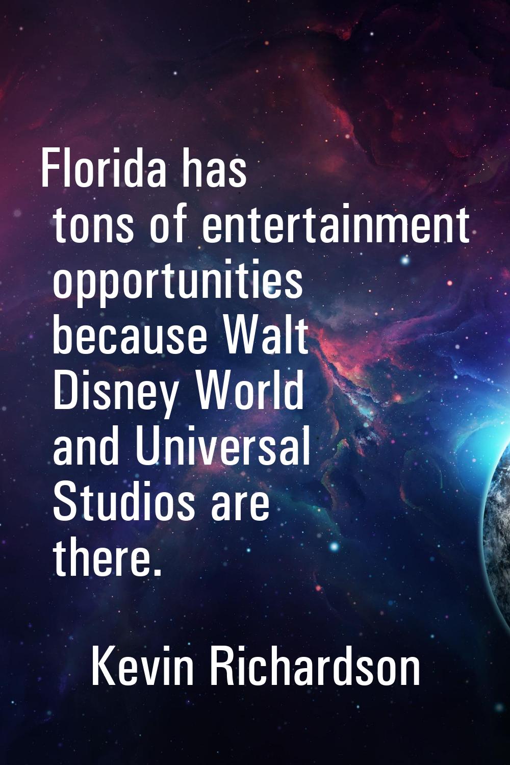 Florida has tons of entertainment opportunities because Walt Disney World and Universal Studios are