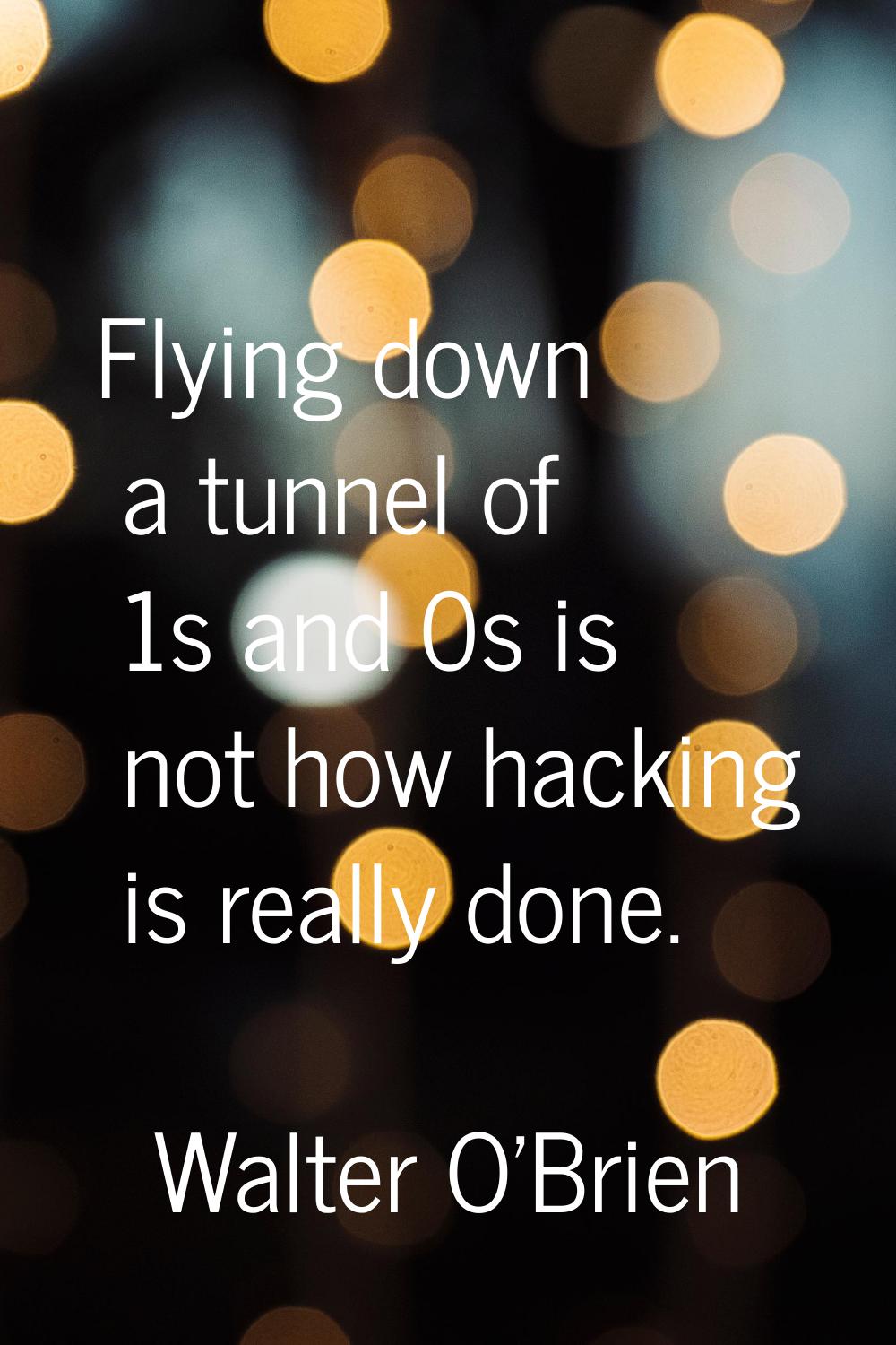 Flying down a tunnel of 1s and 0s is not how hacking is really done.