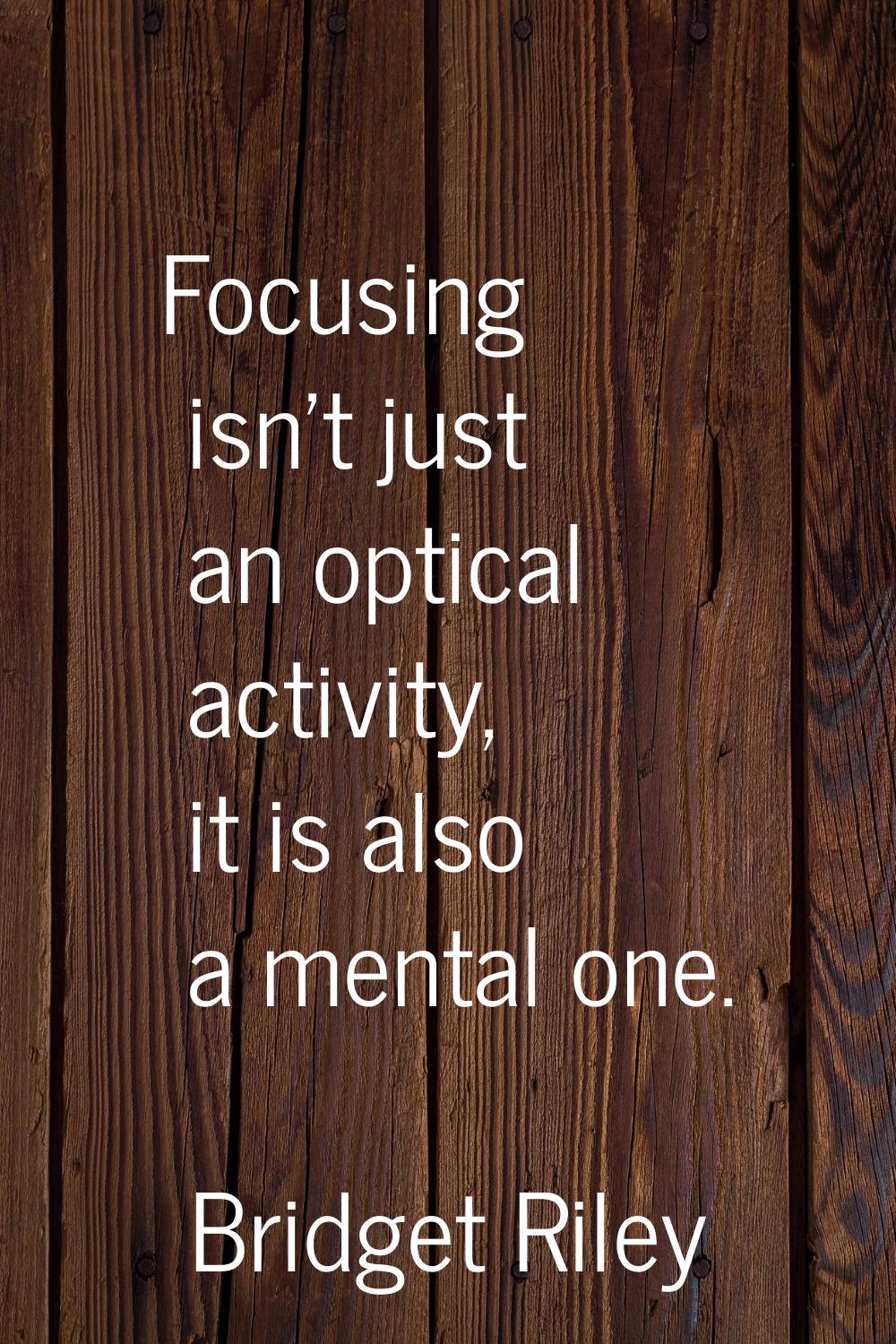 Focusing isn't just an optical activity, it is also a mental one.