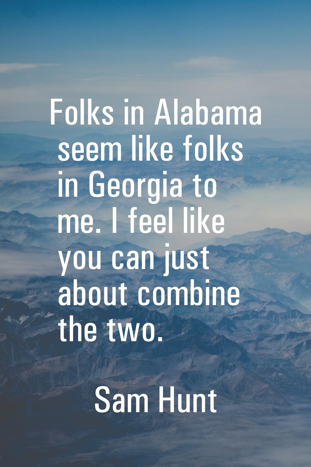 Folks in Alabama seem like folks in Georgia to me. I feel like you can just about combine the two.