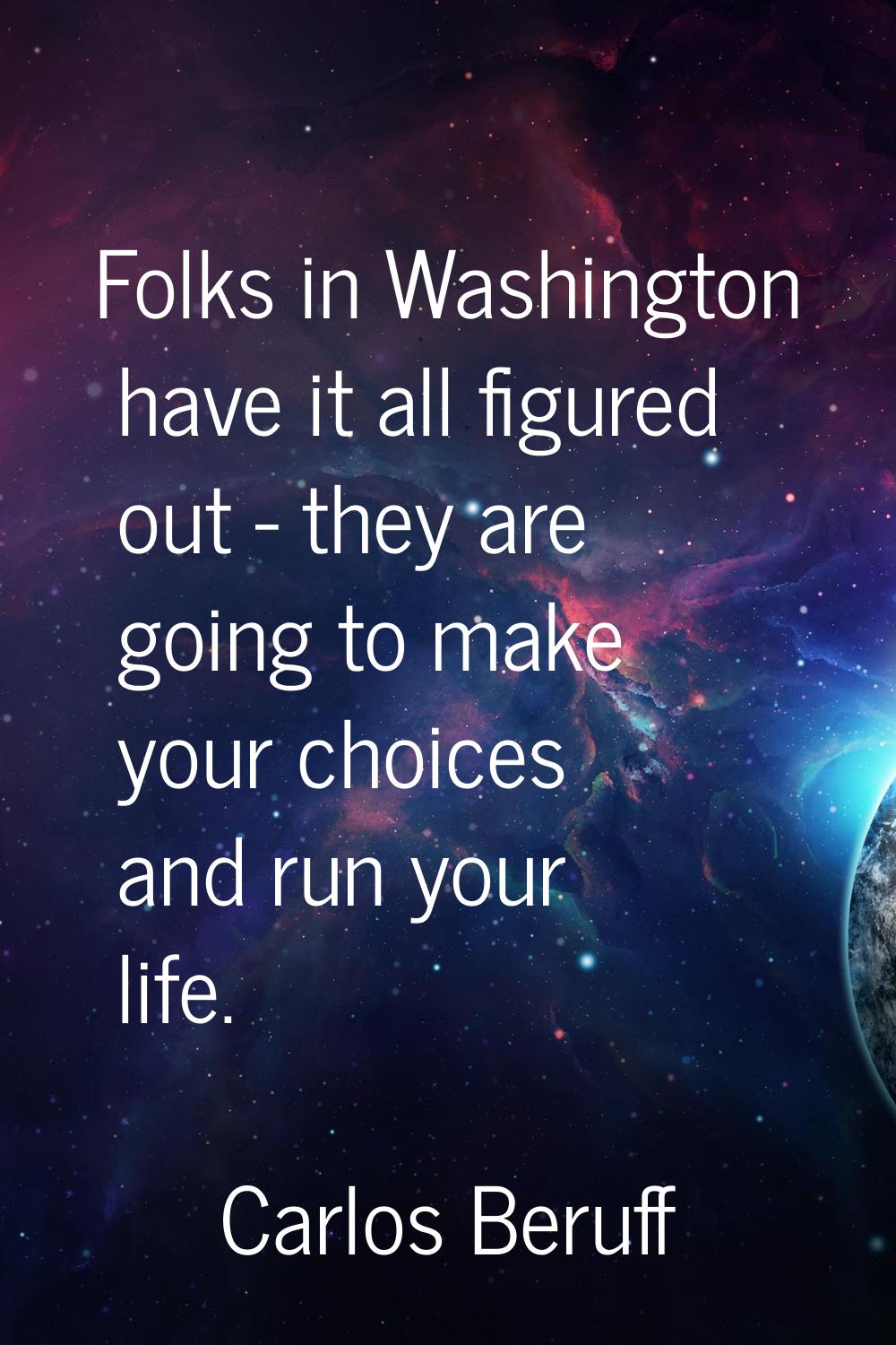 Folks in Washington have it all figured out - they are going to make your choices and run your life