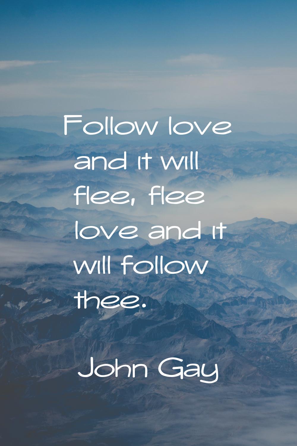 Follow love and it will flee, flee love and it will follow thee.