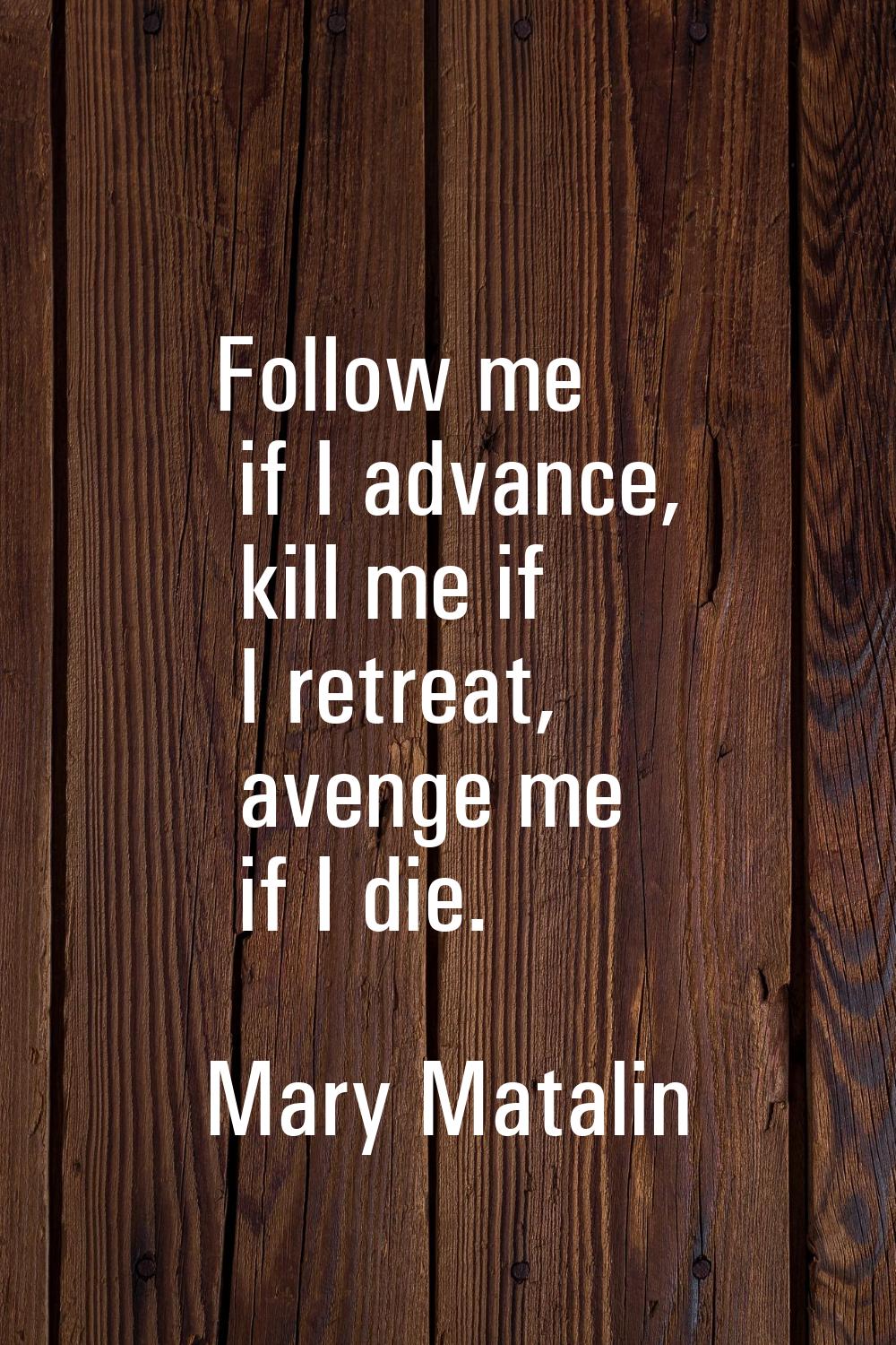 Follow me if I advance, kill me if I retreat, avenge me if I die.