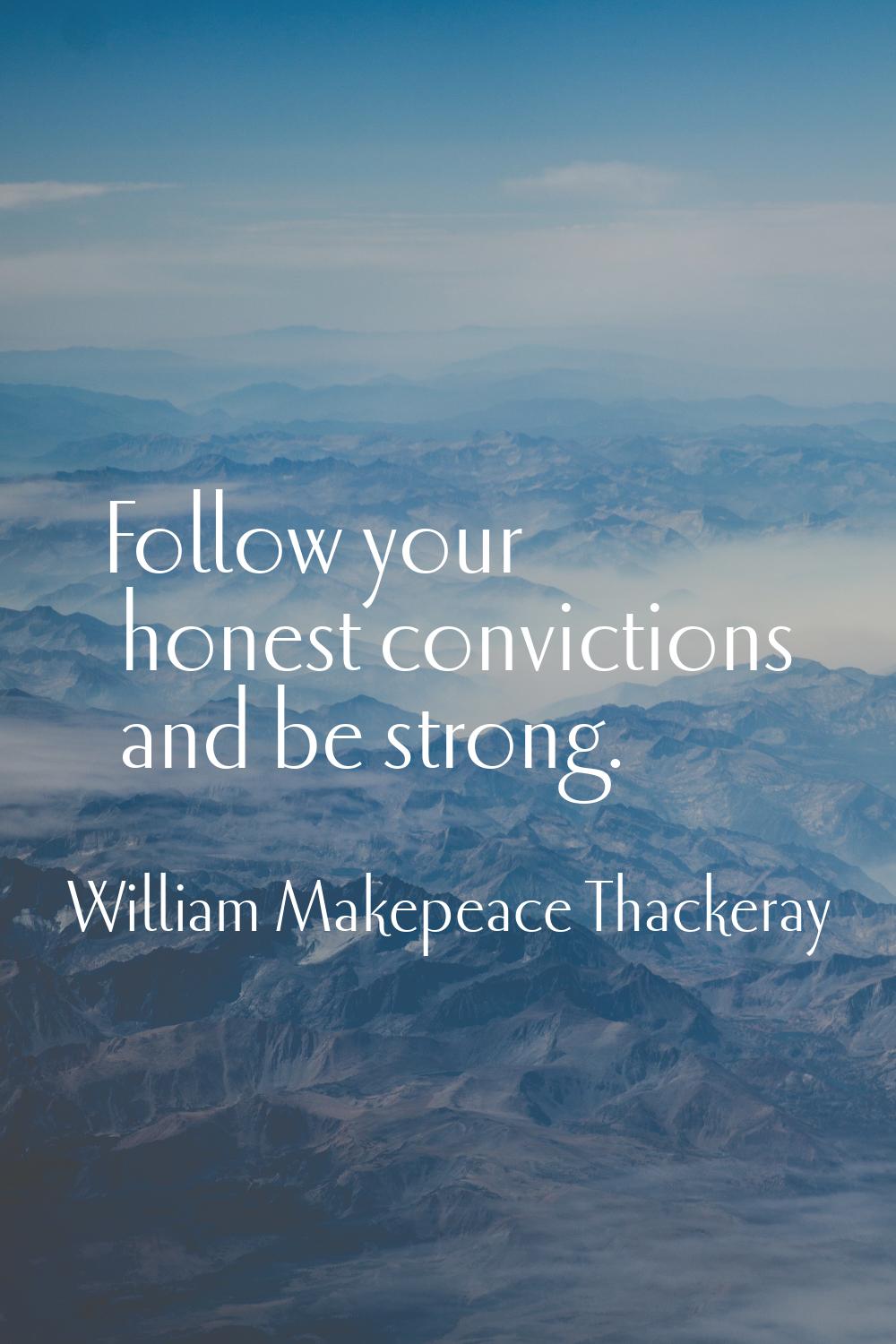Follow your honest convictions and be strong.