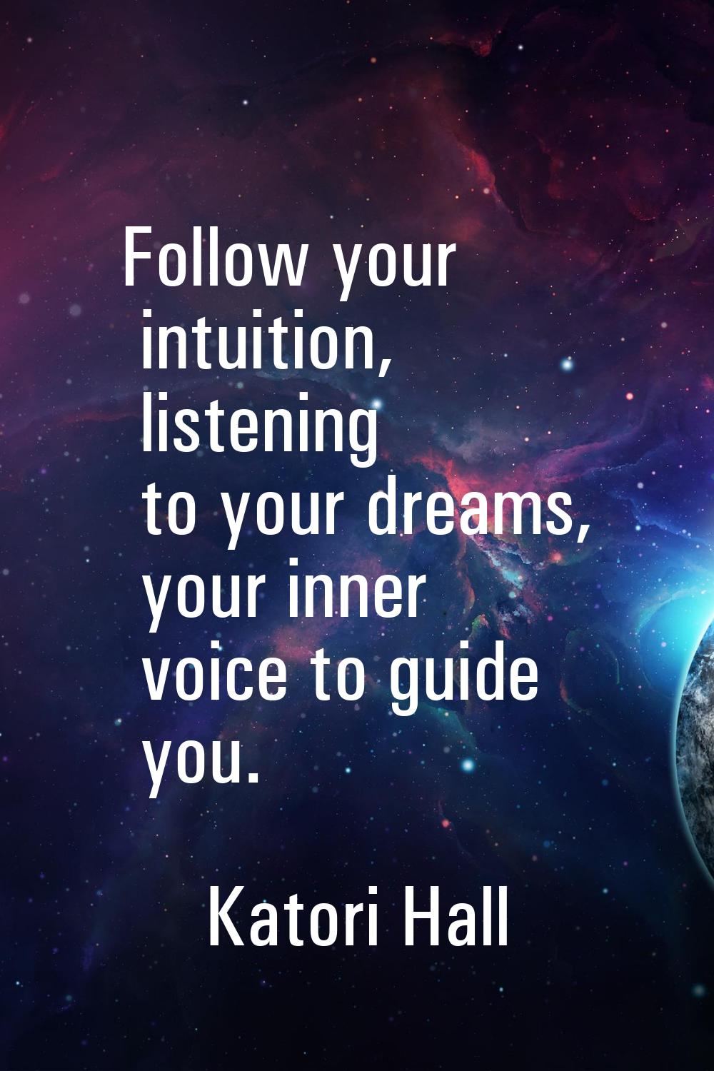 Follow your intuition, listening to your dreams, your inner voice to guide you.