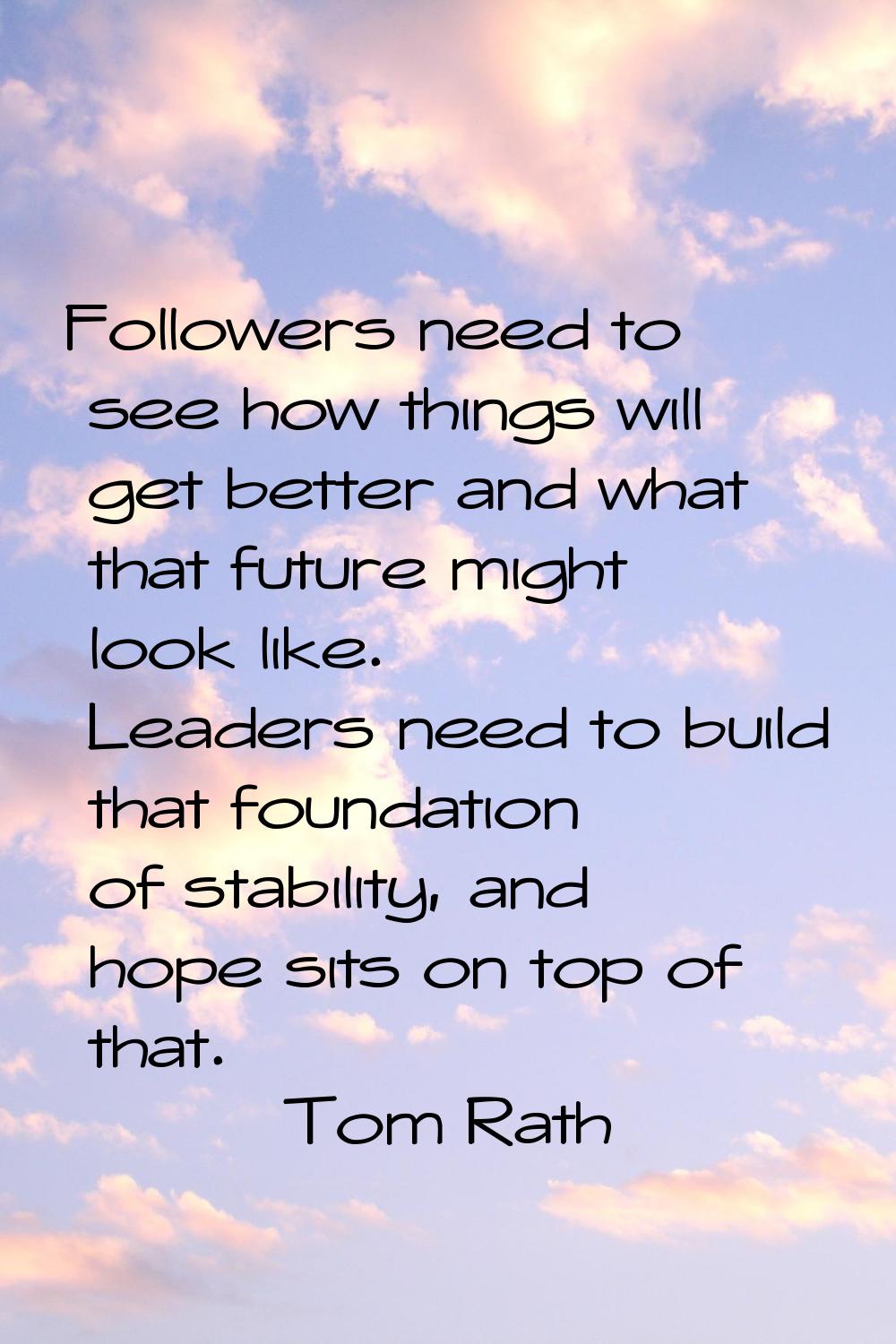 Followers need to see how things will get better and what that future might look like. Leaders need