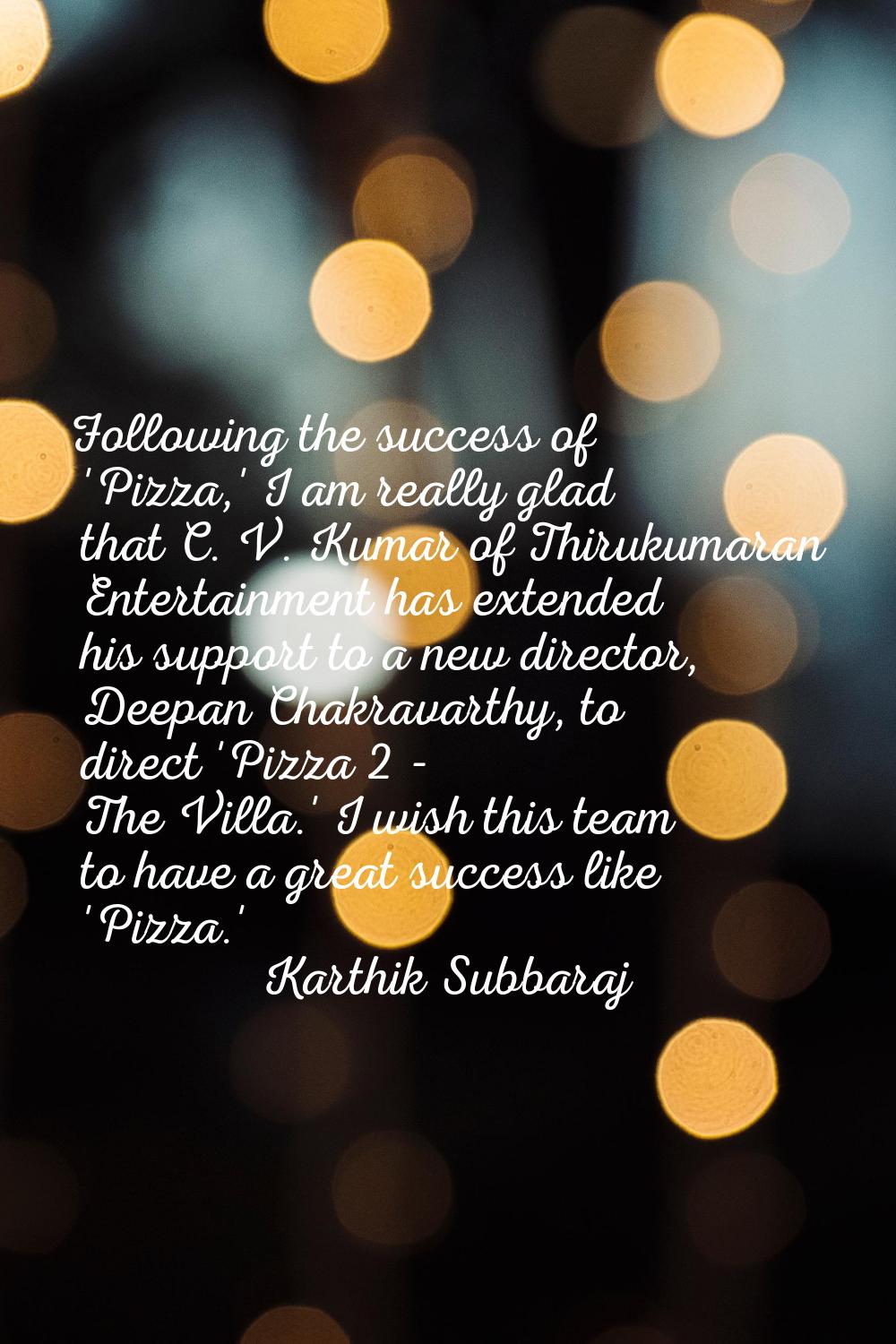 Following the success of 'Pizza,' I am really glad that C. V. Kumar of Thirukumaran Entertainment h