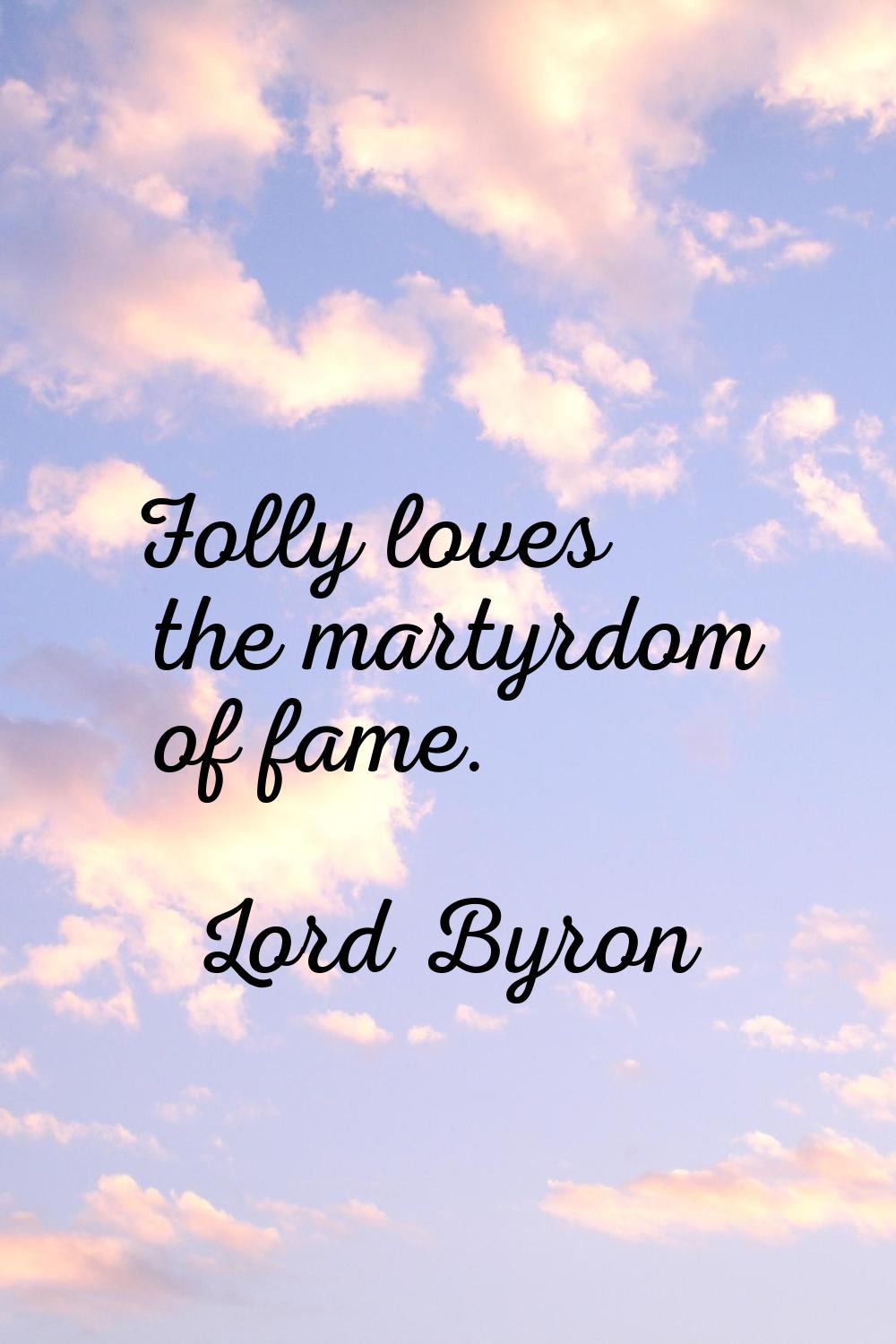 Folly loves the martyrdom of fame.