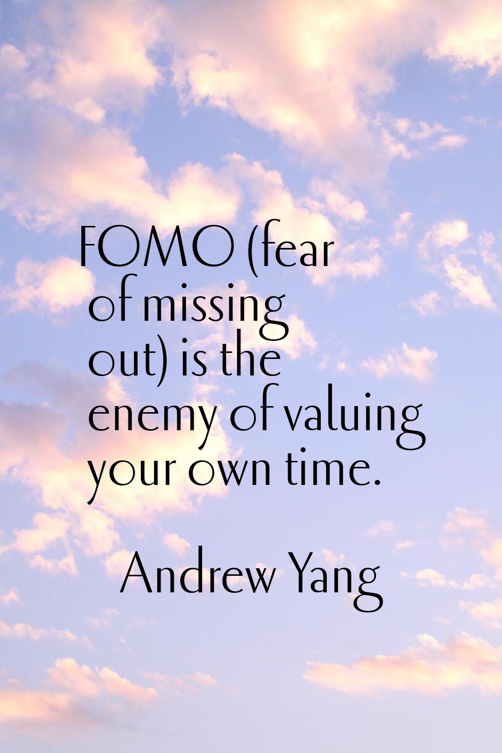 FOMO (fear of missing out) is the enemy of valuing your own time.