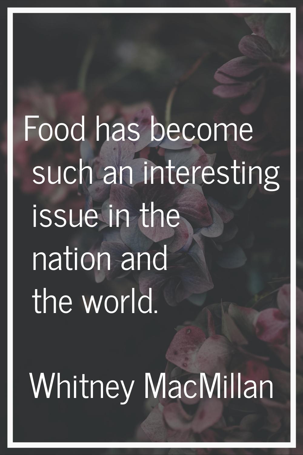 Food has become such an interesting issue in the nation and the world.