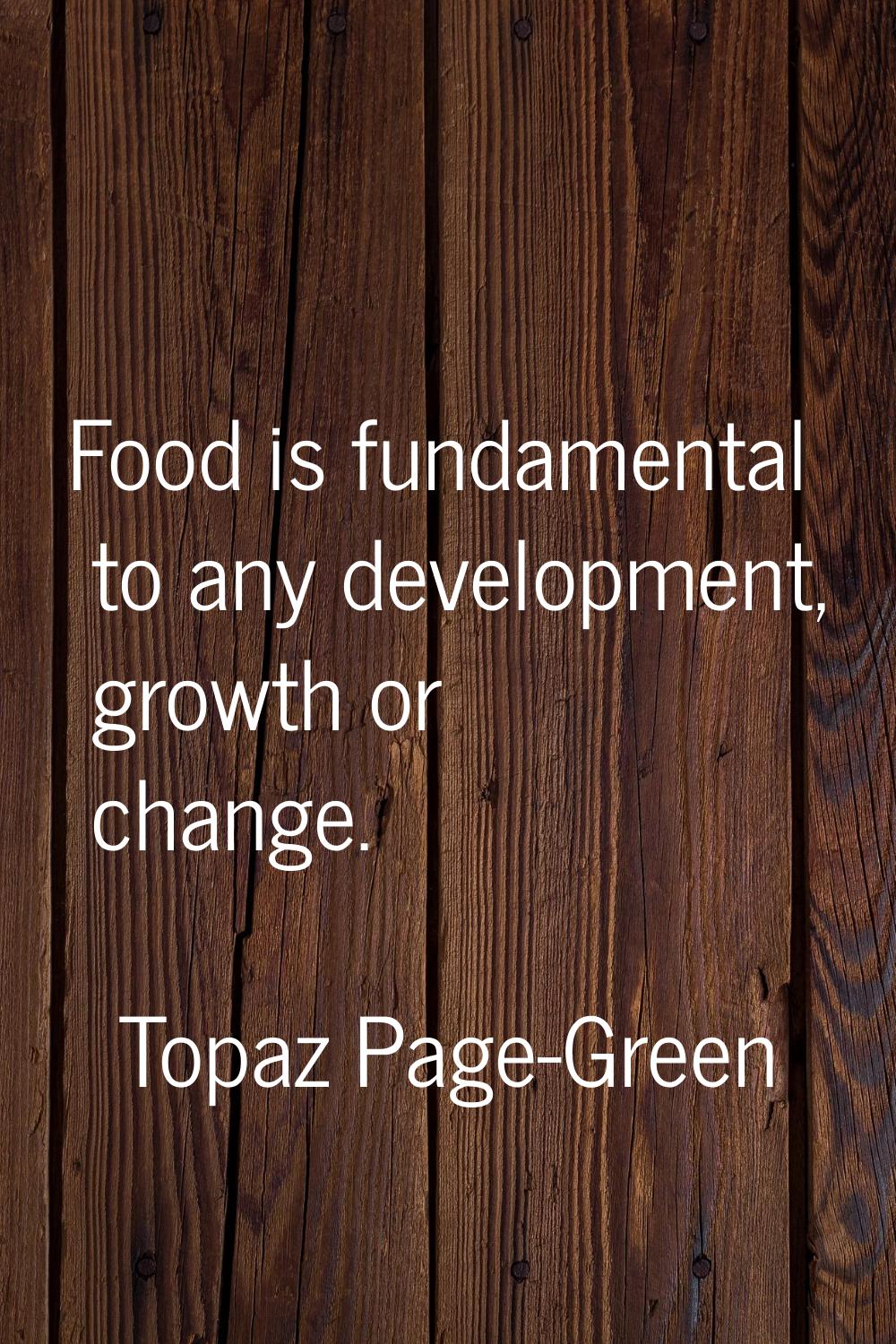 Food is fundamental to any development, growth or change.