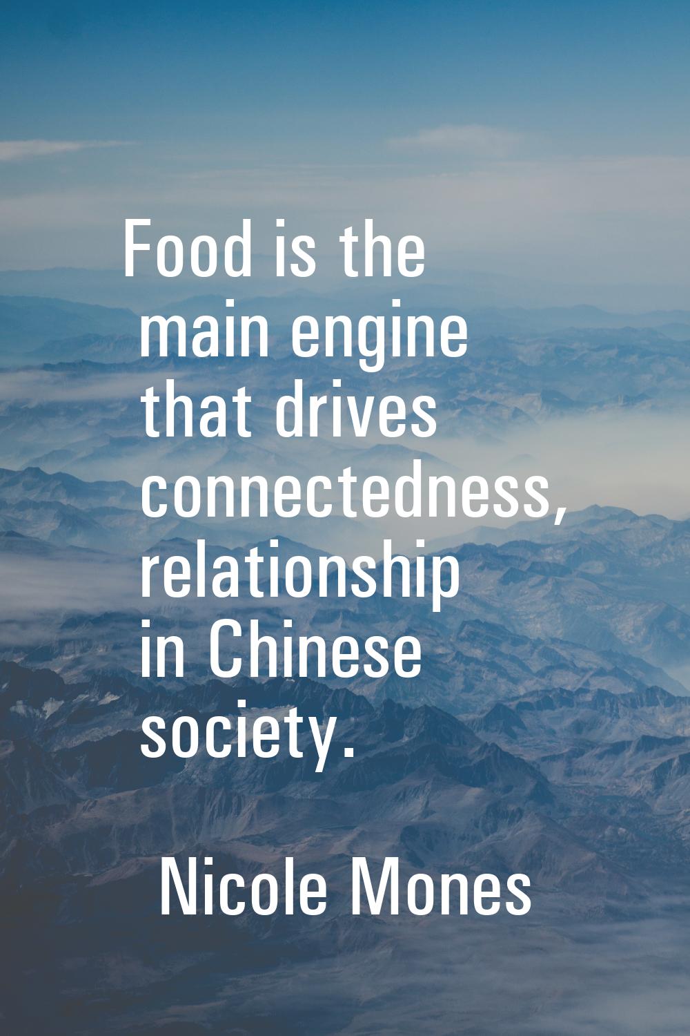 Food is the main engine that drives connectedness, relationship in Chinese society.