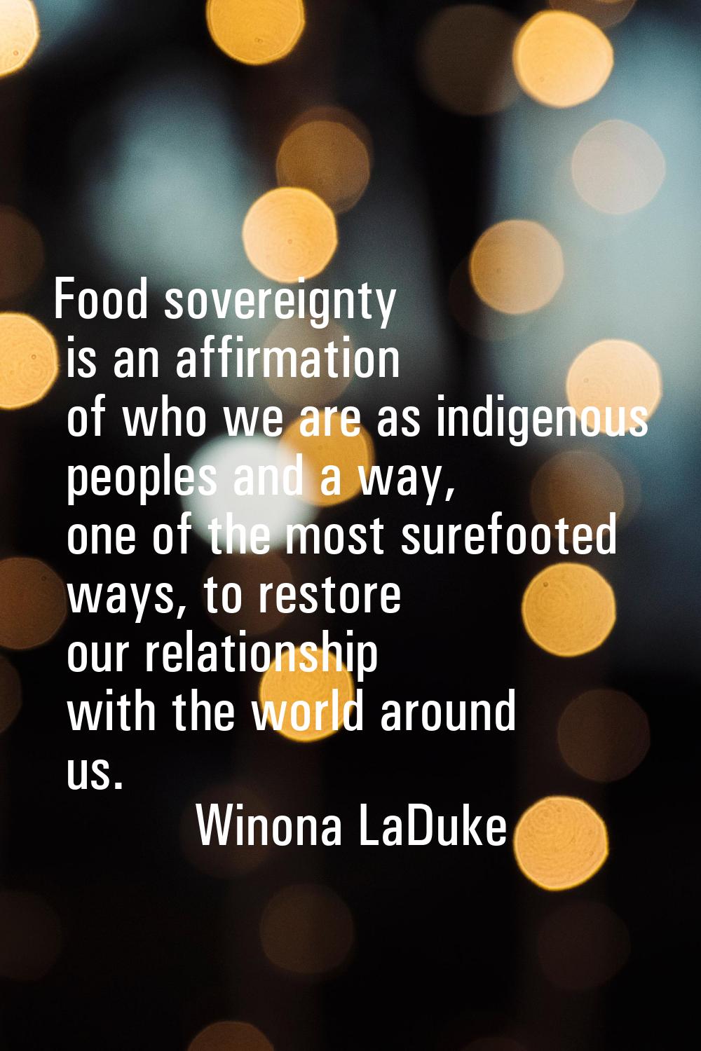 Food sovereignty is an affirmation of who we are as indigenous peoples and a way, one of the most s