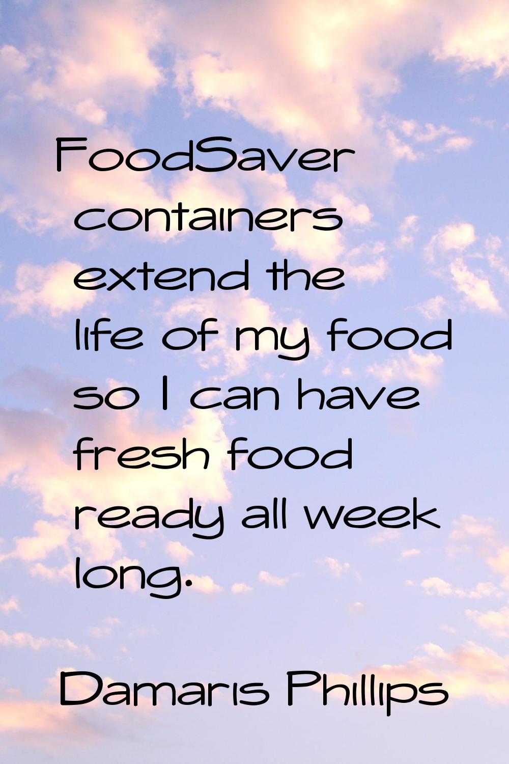 FoodSaver containers extend the life of my food so I can have fresh food ready all week long.
