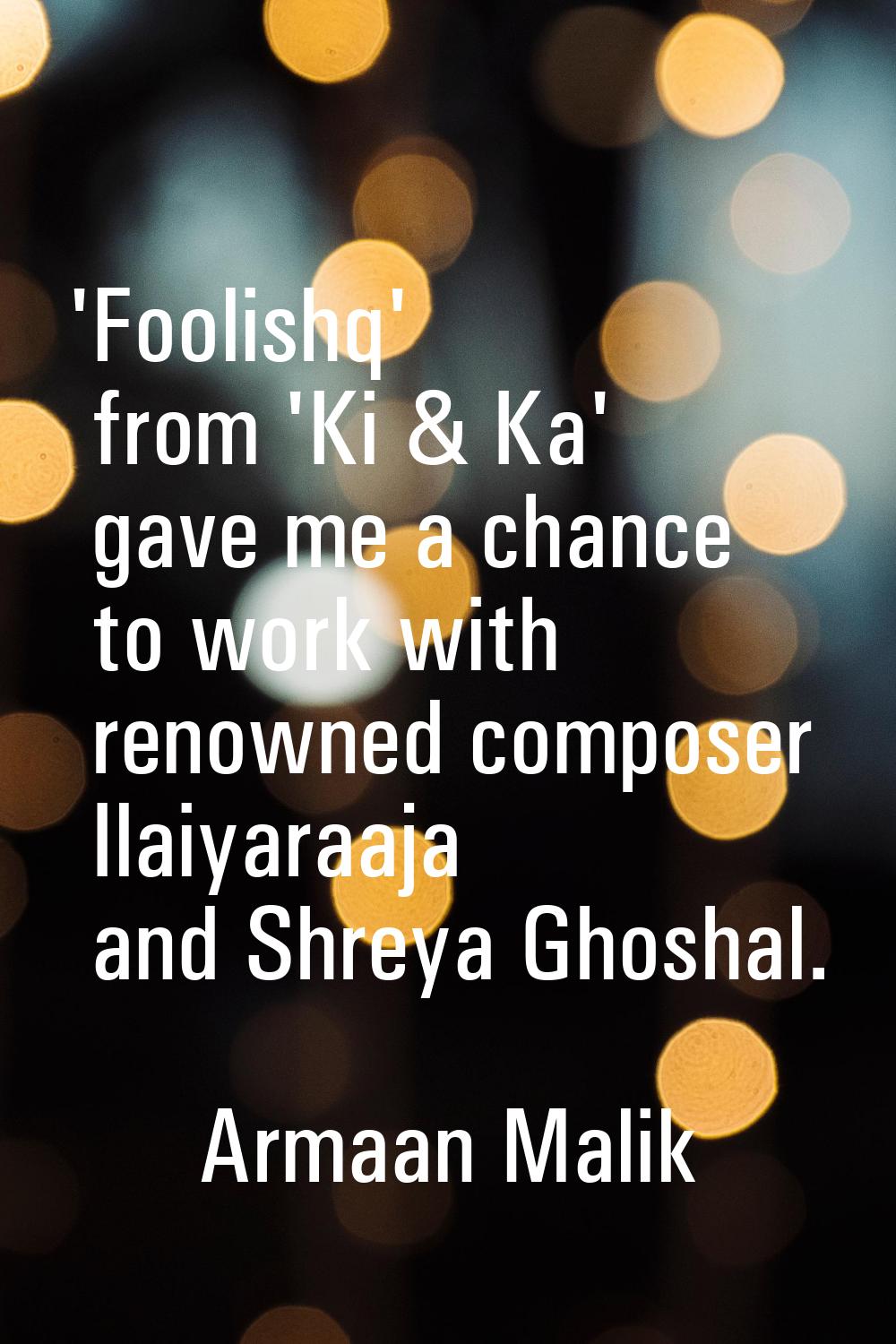 'Foolishq' from 'Ki & Ka' gave me a chance to work with renowned composer Ilaiyaraaja and Shreya Gh