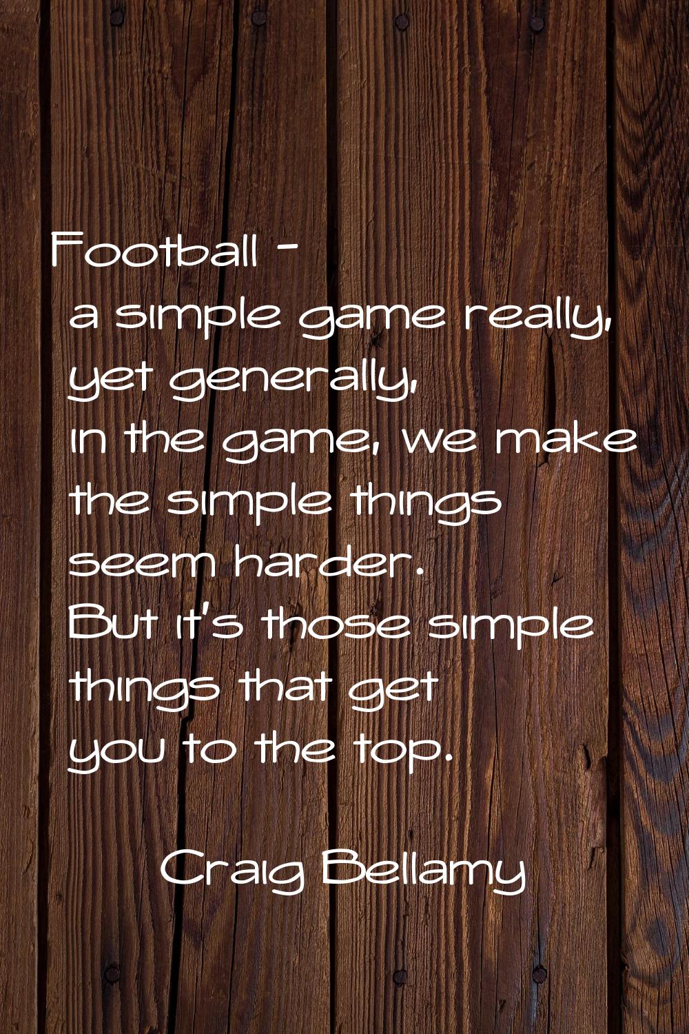 Football - a simple game really, yet generally, in the game, we make the simple things seem harder.