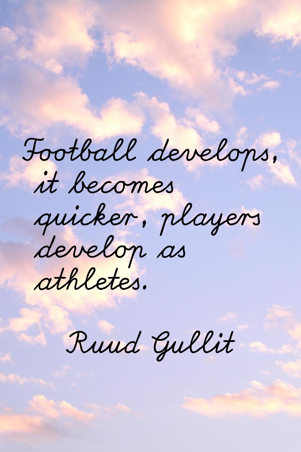 Football develops, it becomes quicker, players develop as athletes.