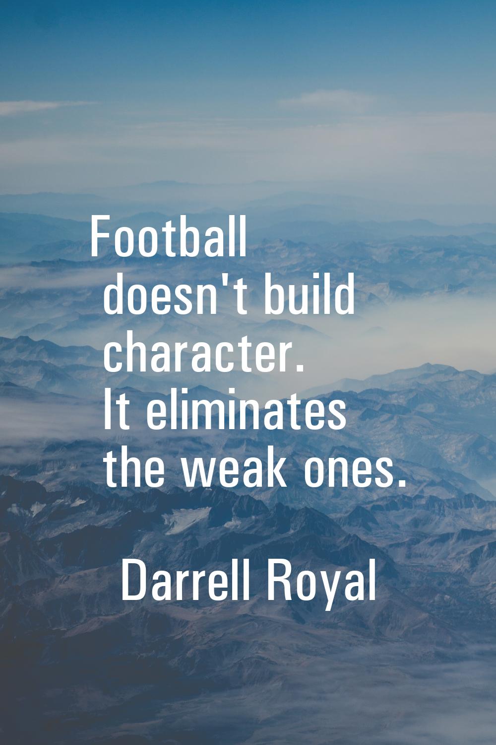 Football doesn't build character. It eliminates the weak ones.