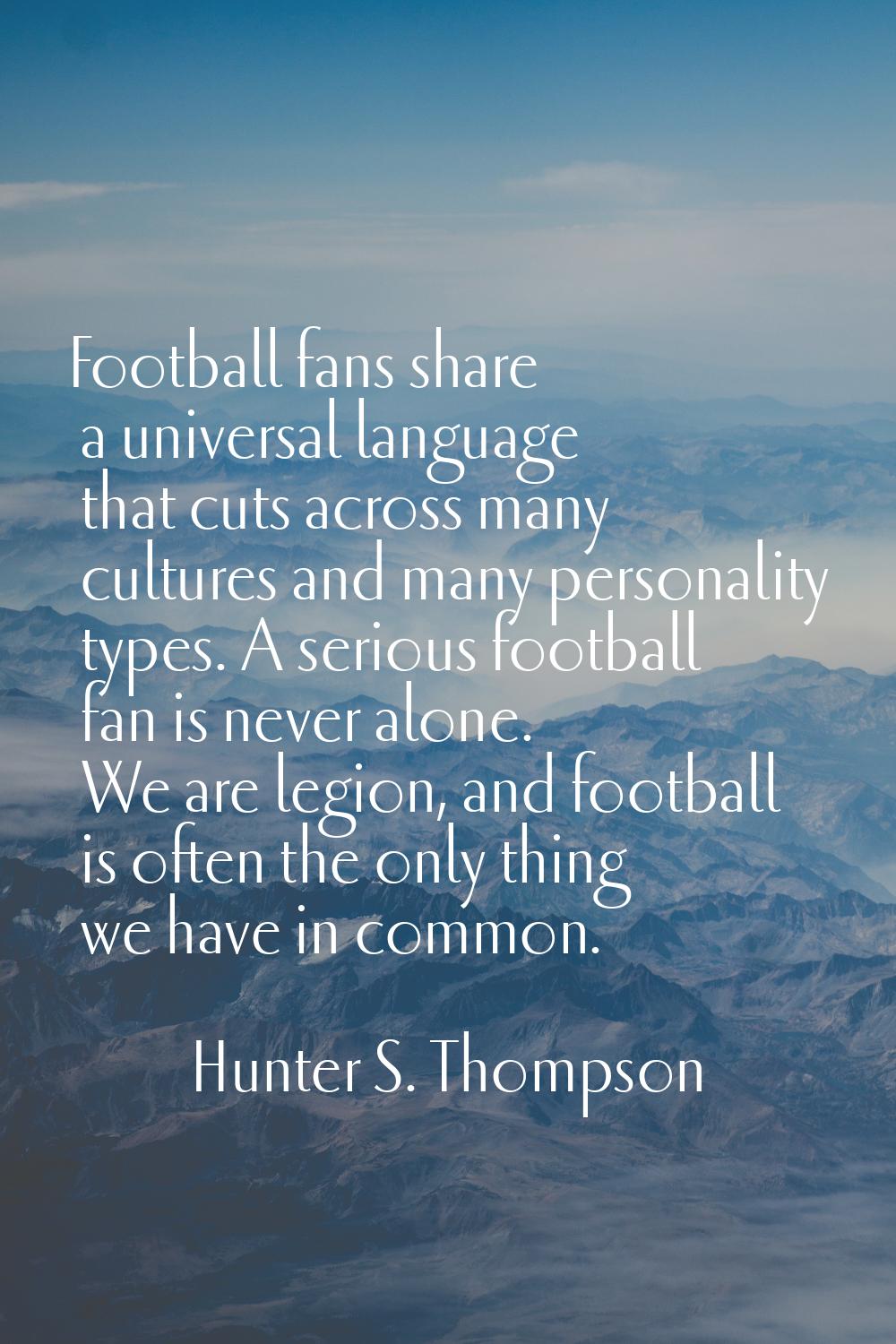 Football fans share a universal language that cuts across many cultures and many personality types.