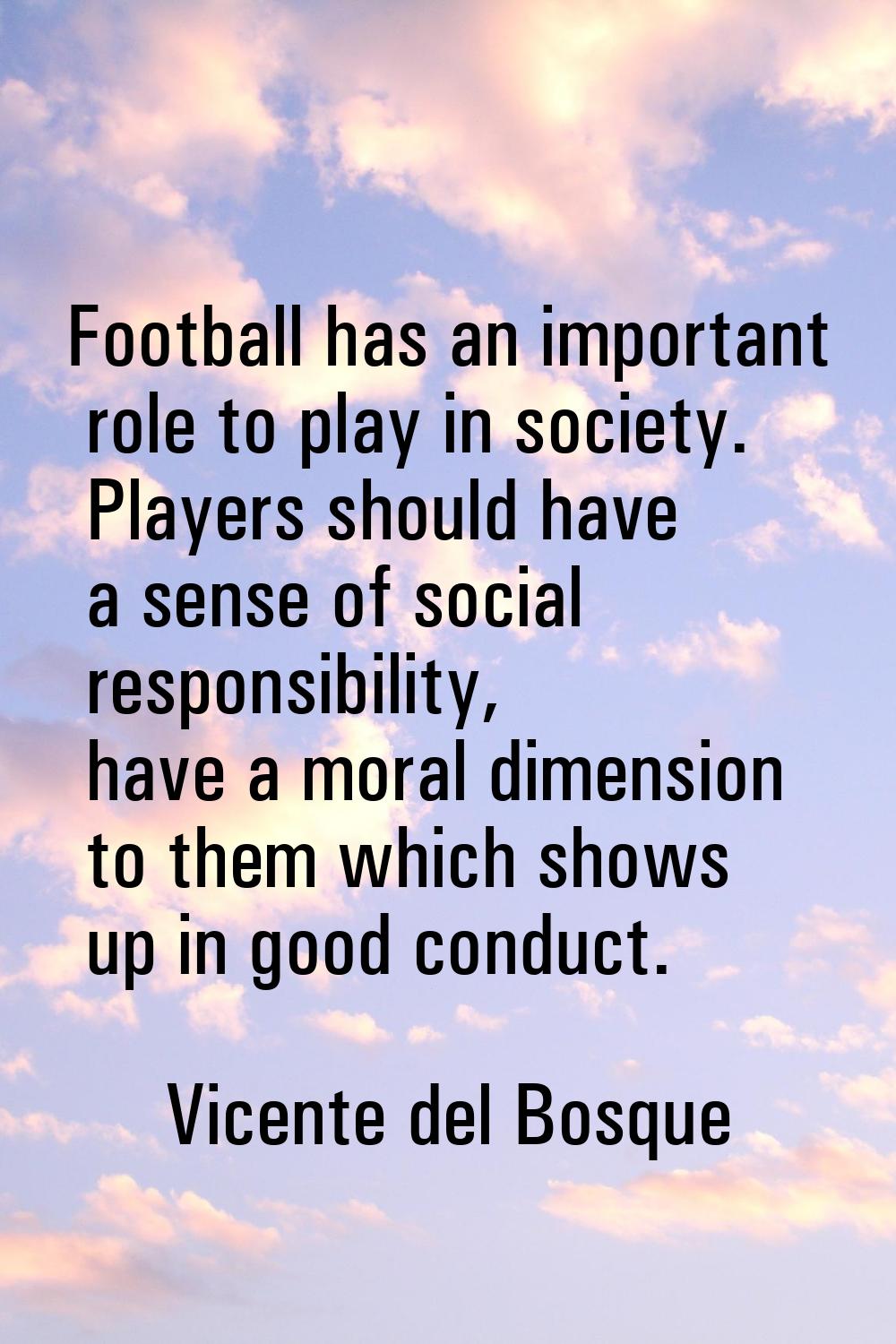 Football has an important role to play in society. Players should have a sense of social responsibi