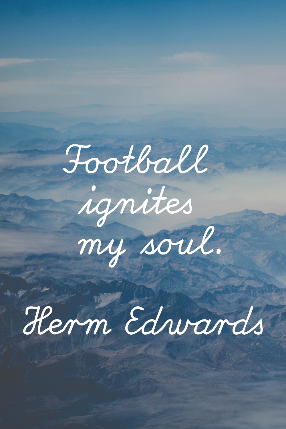 Football ignites my soul.