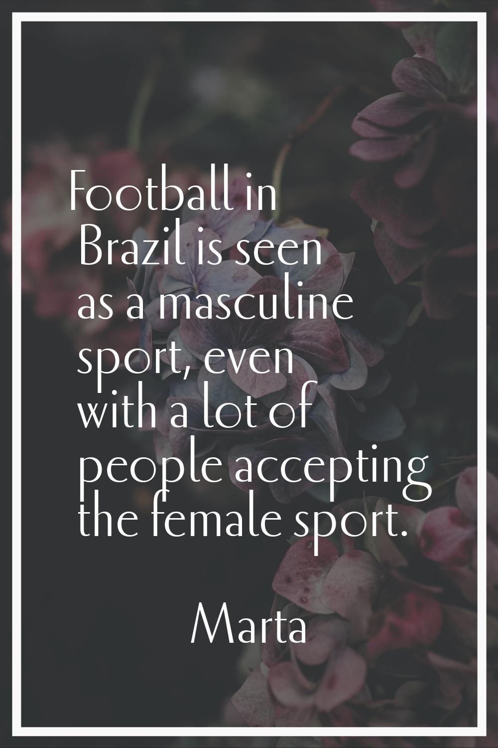 Football in Brazil is seen as a masculine sport, even with a lot of people accepting the female spo