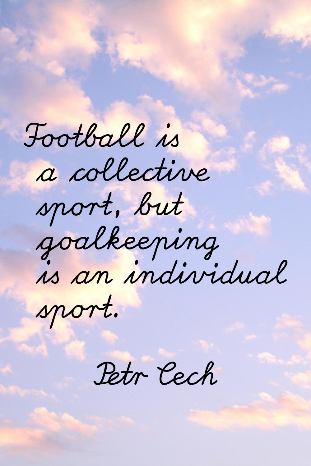 Football is a collective sport, but goalkeeping is an individual sport.