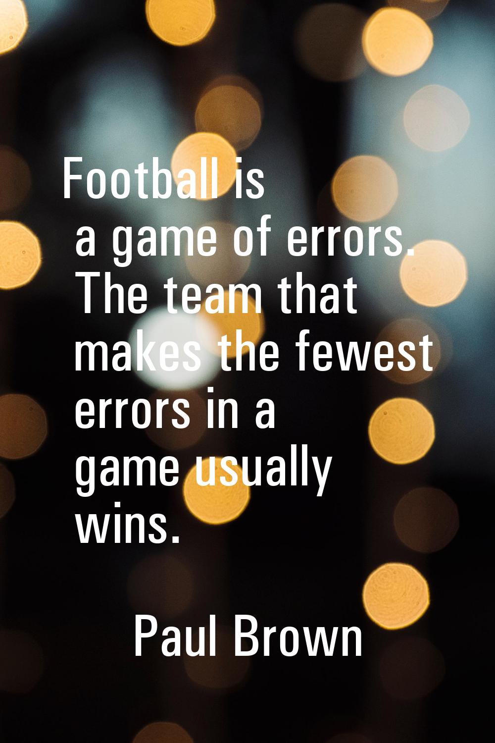 Football is a game of errors. The team that makes the fewest errors in a game usually wins.