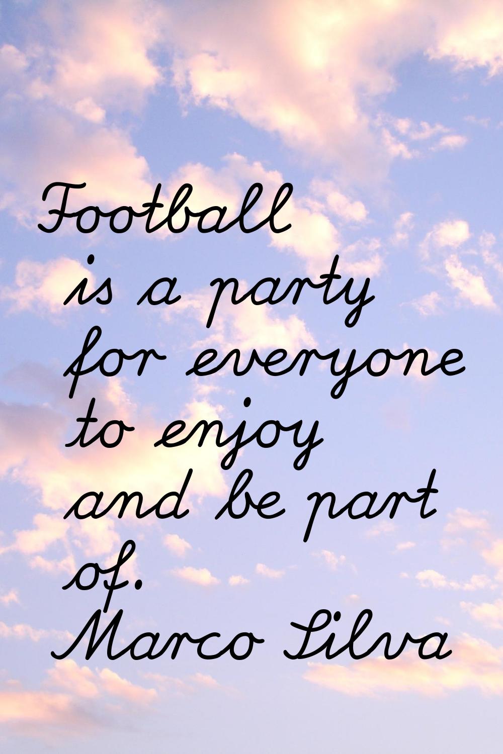 Football is a party for everyone to enjoy and be part of.