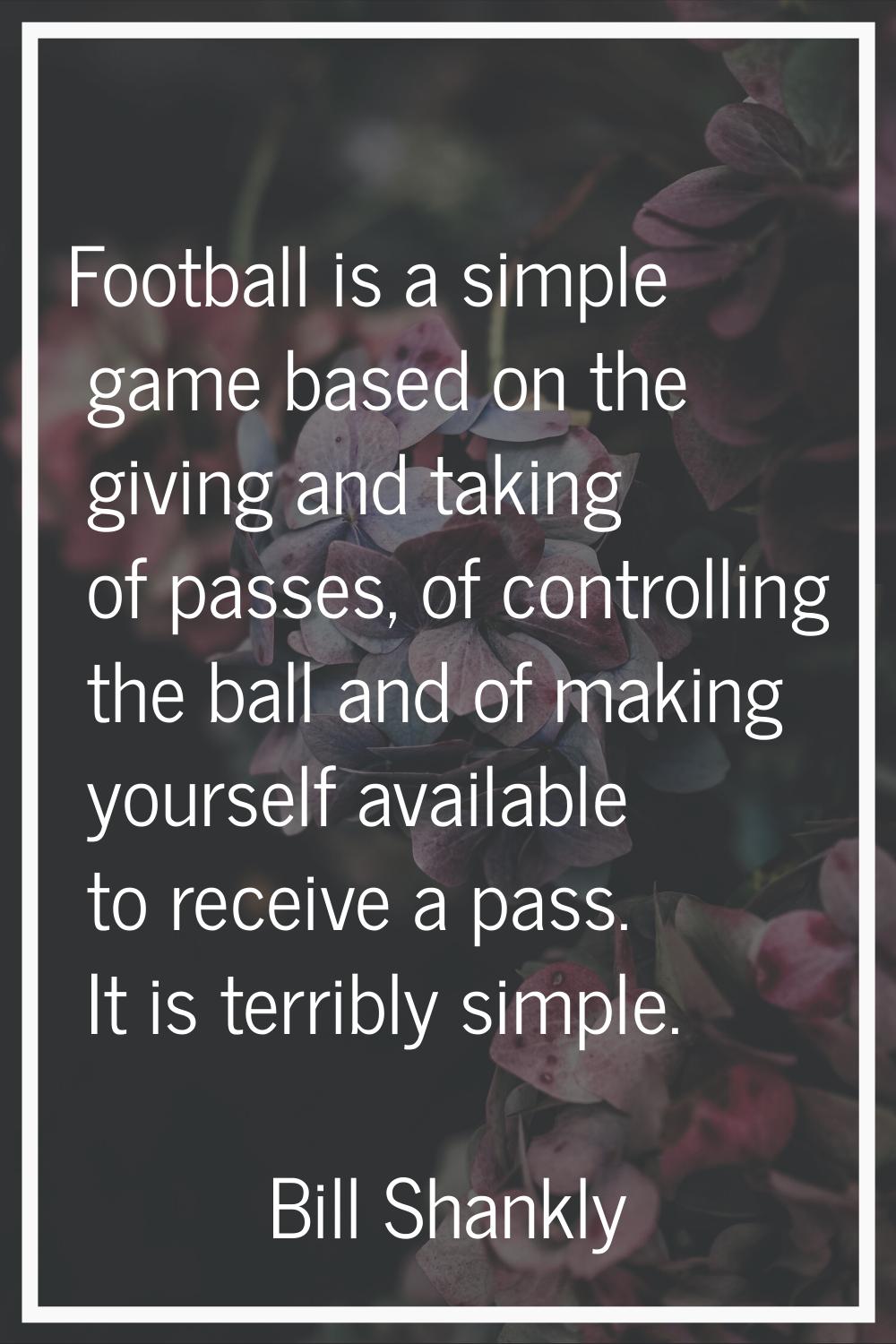 Football is a simple game based on the giving and taking of passes, of controlling the ball and of 