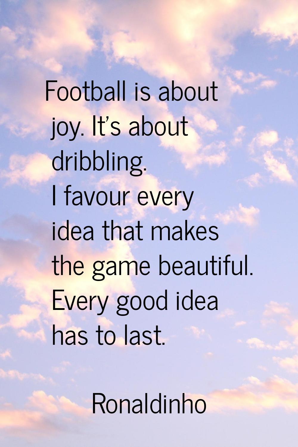 Football is about joy. It's about dribbling. I favour every idea that makes the game beautiful. Eve